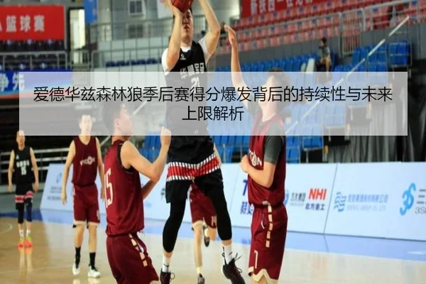 爱德华兹森林狼季后赛得分爆发背后的持续性与未来上限解析