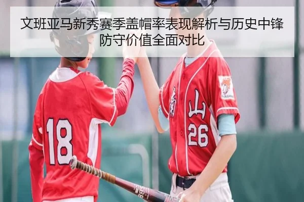 文班亚马新秀赛季盖帽率表现解析与历史中锋防守价值全面对比
