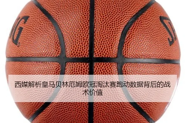 西媒解析皇马贝林厄姆欧冠淘汰赛跑动数据背后的战术价值